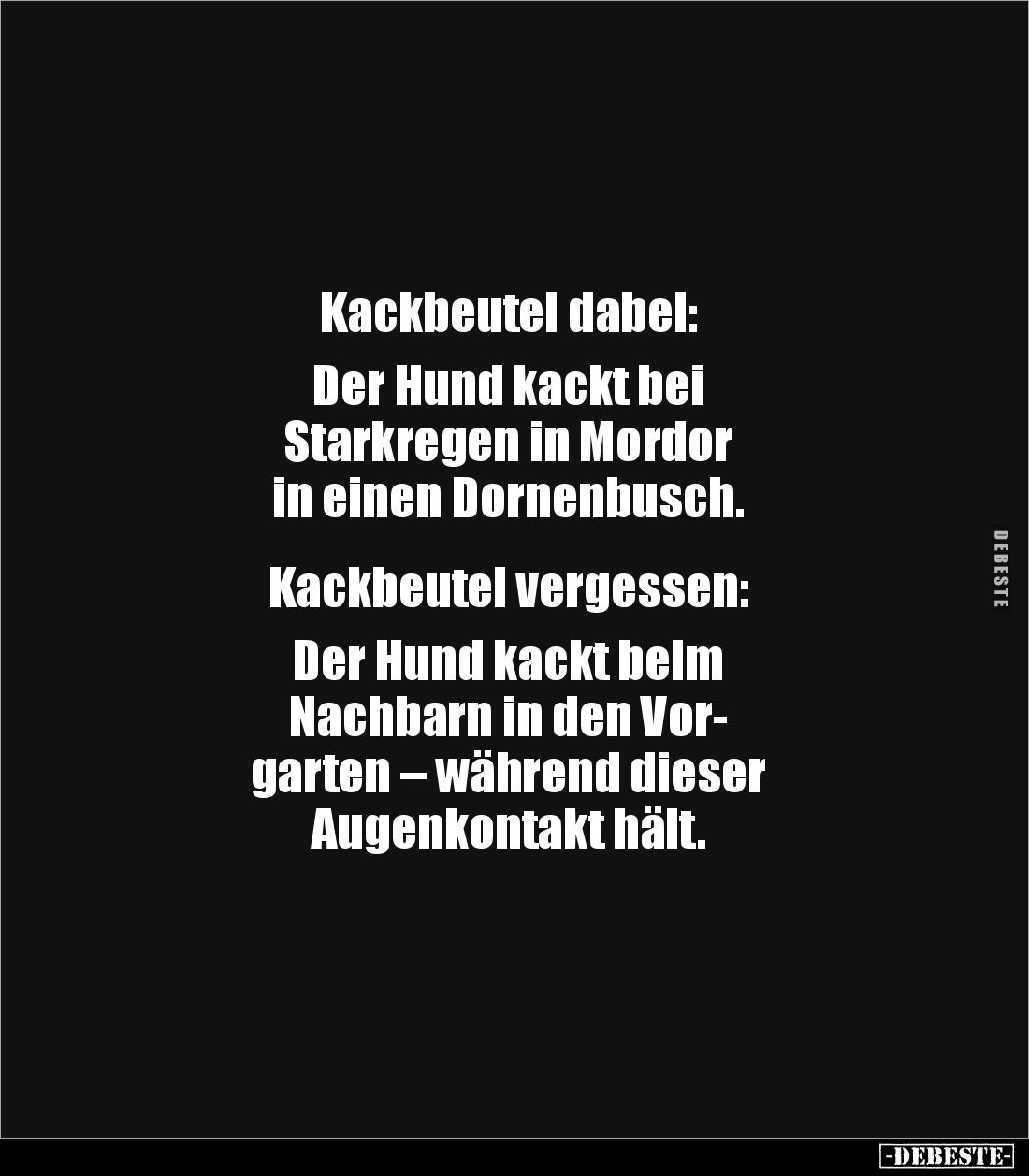 Kackbeutel dabei:

Der Hund kackt bei 
Starkregen in Mordor 
in einen Dornenbusch.


Kackbeutel vergessen:

Der Hund...