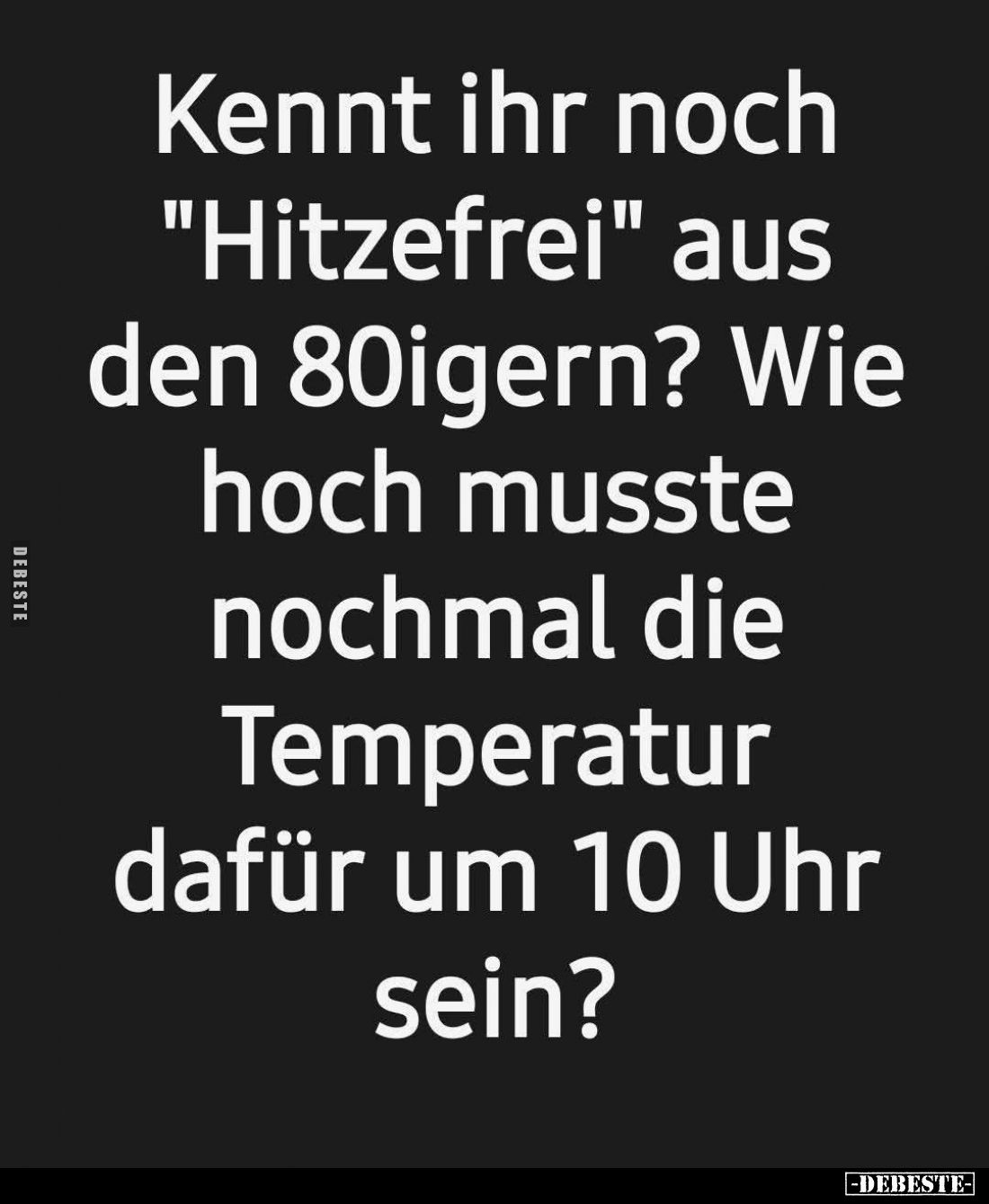 Kennt ihr noch "Hitzefrei" aus den 80igern?
Wie hoch musste nochmal die Temperatur dafür um 10 Uhr sein?