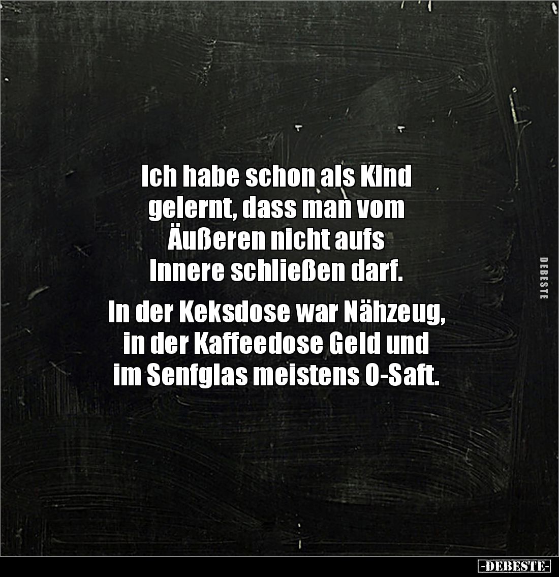 Ich habe schon als Kind
gelernt, dass man vom
Äußeren nicht aufs
Innere schließen darf.
In der Keksdose war Nähzeug...