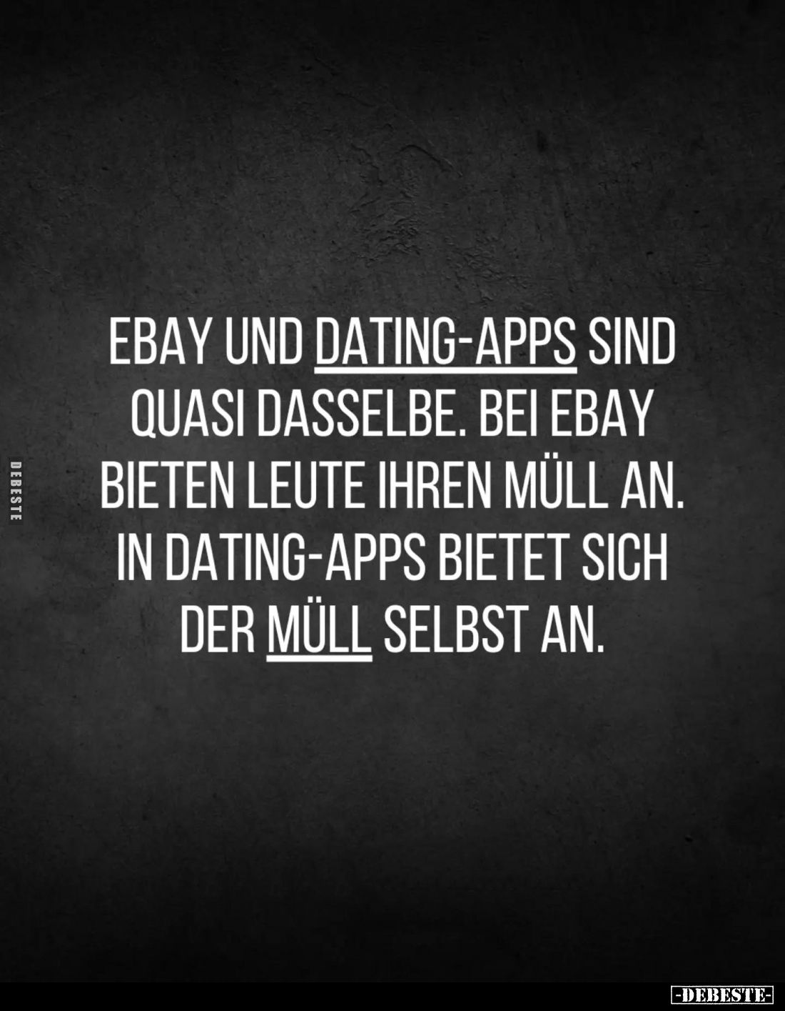 Ebay und Dating-Apps sind quasi dasselbe. Bei Ebay bieten Leute ihren Müll an. In Dating-Apps bietet sich der Müll selbst an.