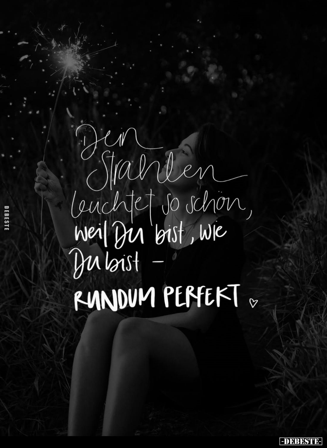 Dein Strahlen leuchtet so schön, weil du bist, wie du bist –
rundum perfekt.