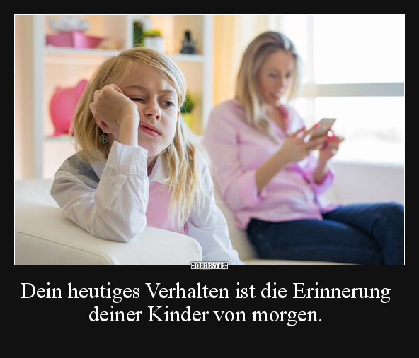 Dein heutiges Verhalten ist die Erinnerung deiner Kinder.. - Lustige Bilder | DEBESTE.de