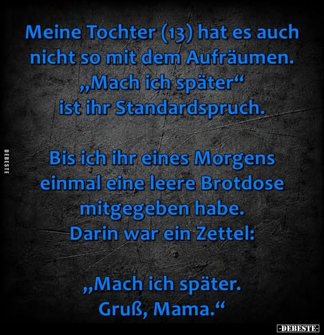 Meine Tochter (13) hat es auch nicht so mit dem Aufräumen. ,,Mach ich später" ist ihr Standardspruch.
Bis ich ihr eines...