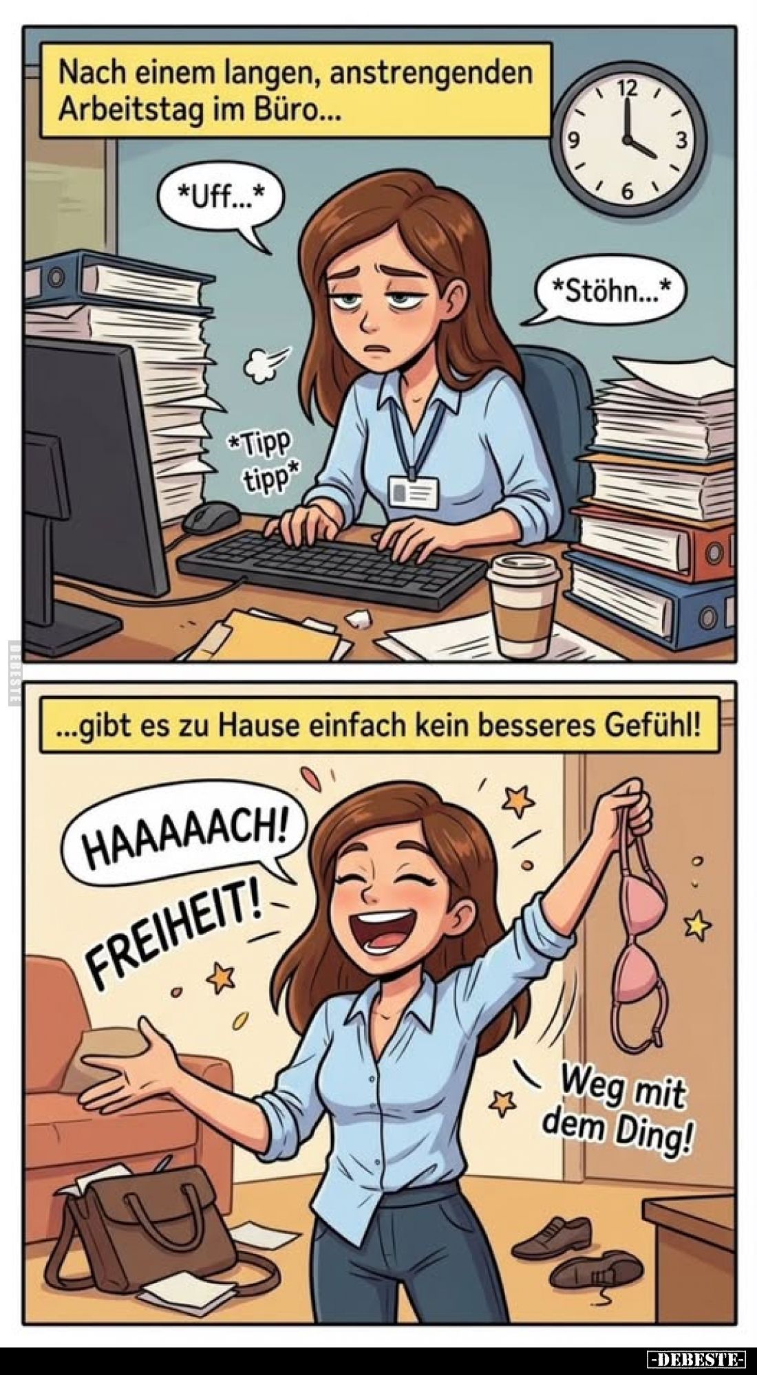 Nach einem langen, anstrengenden
Arbeitstag im Büro...
-
Gibt es zu Hause einfach kein besseres Gefühl!
Weg mit dem Ding!