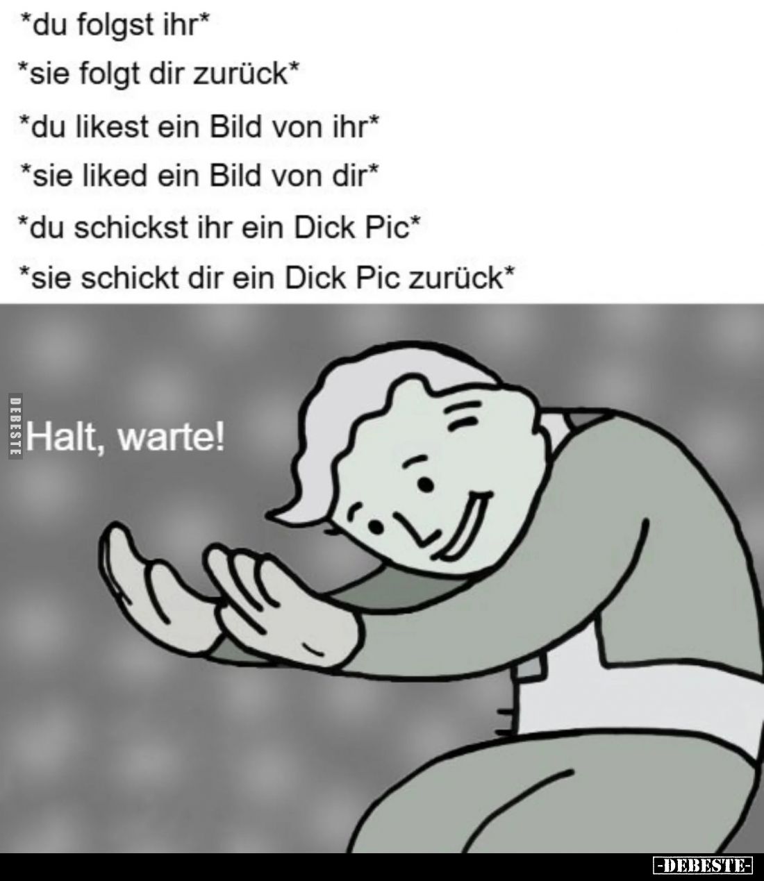 *Du folgst ihr* -
*Sie folgt dir zurück* -
*Du likest ein Bild von ihr* -
*Sie liked ein Bild von dir* -
*Du schickst ihr...