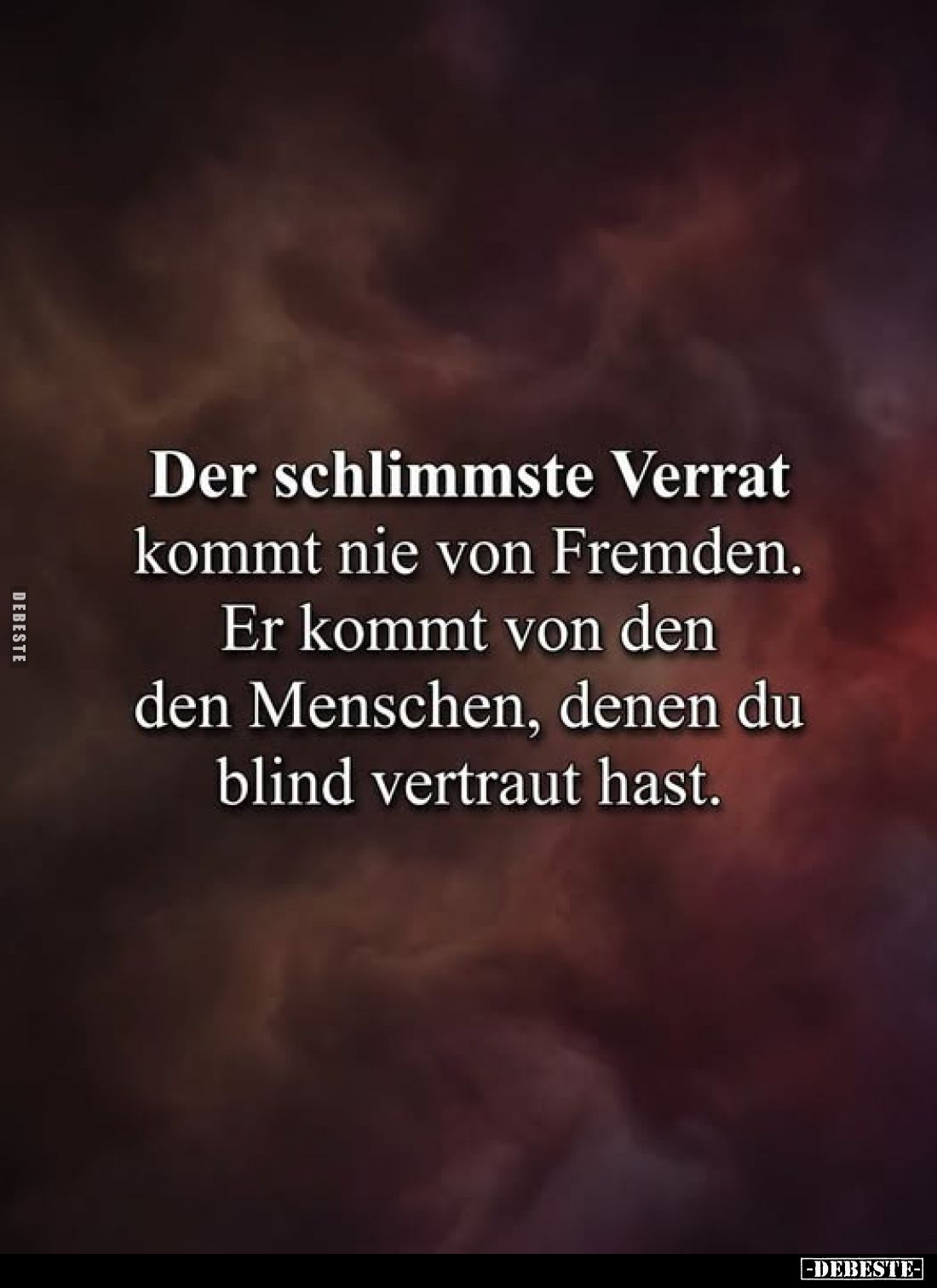 Der schlimmste Vrat
kommt nie von Fremden.
Er kommt von den
den Menschen, denen du
blind vertraut hast.