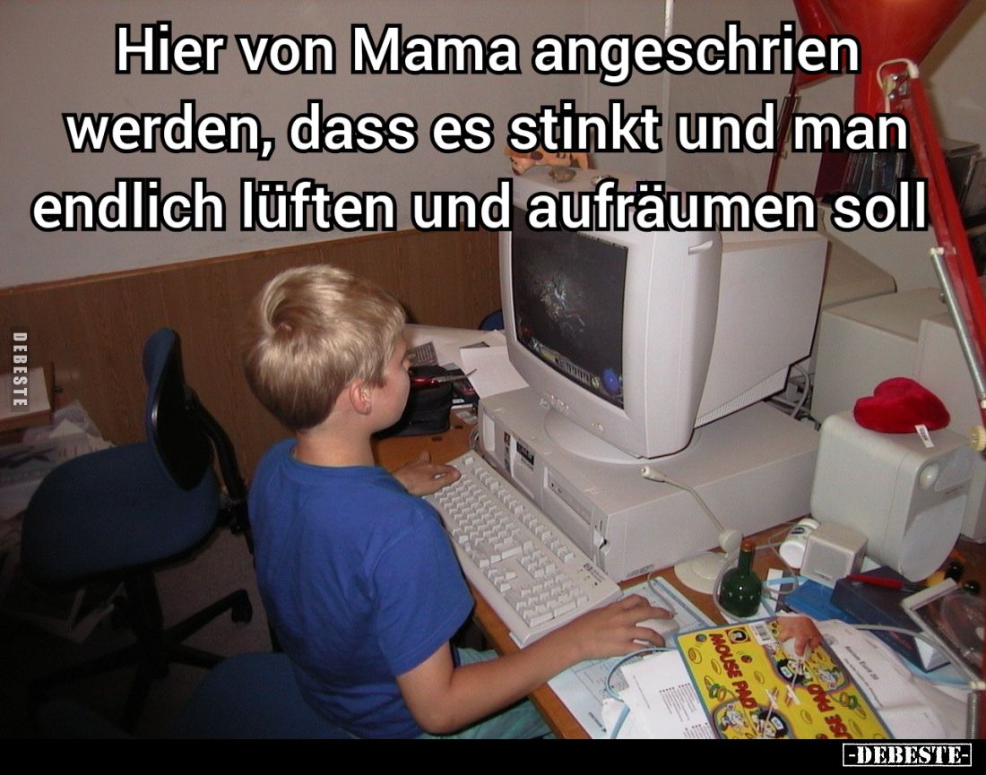 Hier von Mama angeschrien werden, dass es stinkt und man endlich lüften und aufräumen soll