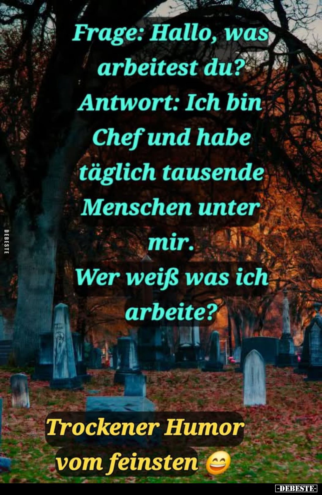 Frage: Hallo, was arbeitest du? Antwort: Ich bin Chef und habe täglich tausende Menschen unter mir.
Wer weiß was ich arbeite...