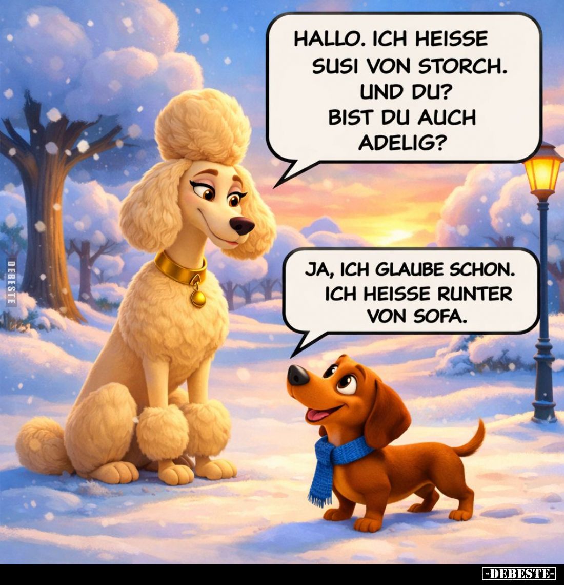 Hallo. Ich heiße Susi von Storch. Und du?
Bist du auch adelig? -
Ja, ich glaube schon. Ich heiße Runter von Sofa.