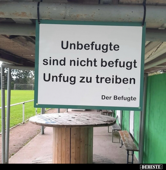 Unbefugte sind nicht befugt Unfug zu treiben. -
Der Befugte.