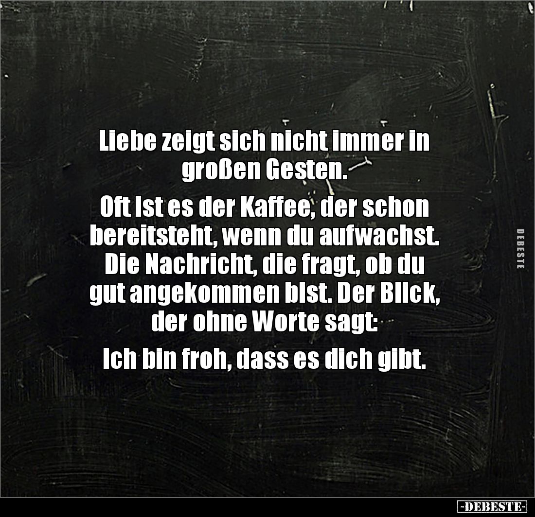 Liebe zeigt sich nicht immer in 
großen Gesten.

Oft ist es der Kaffee, der schon 
bereitsteht, wenn du aufwachst. 
Die ...