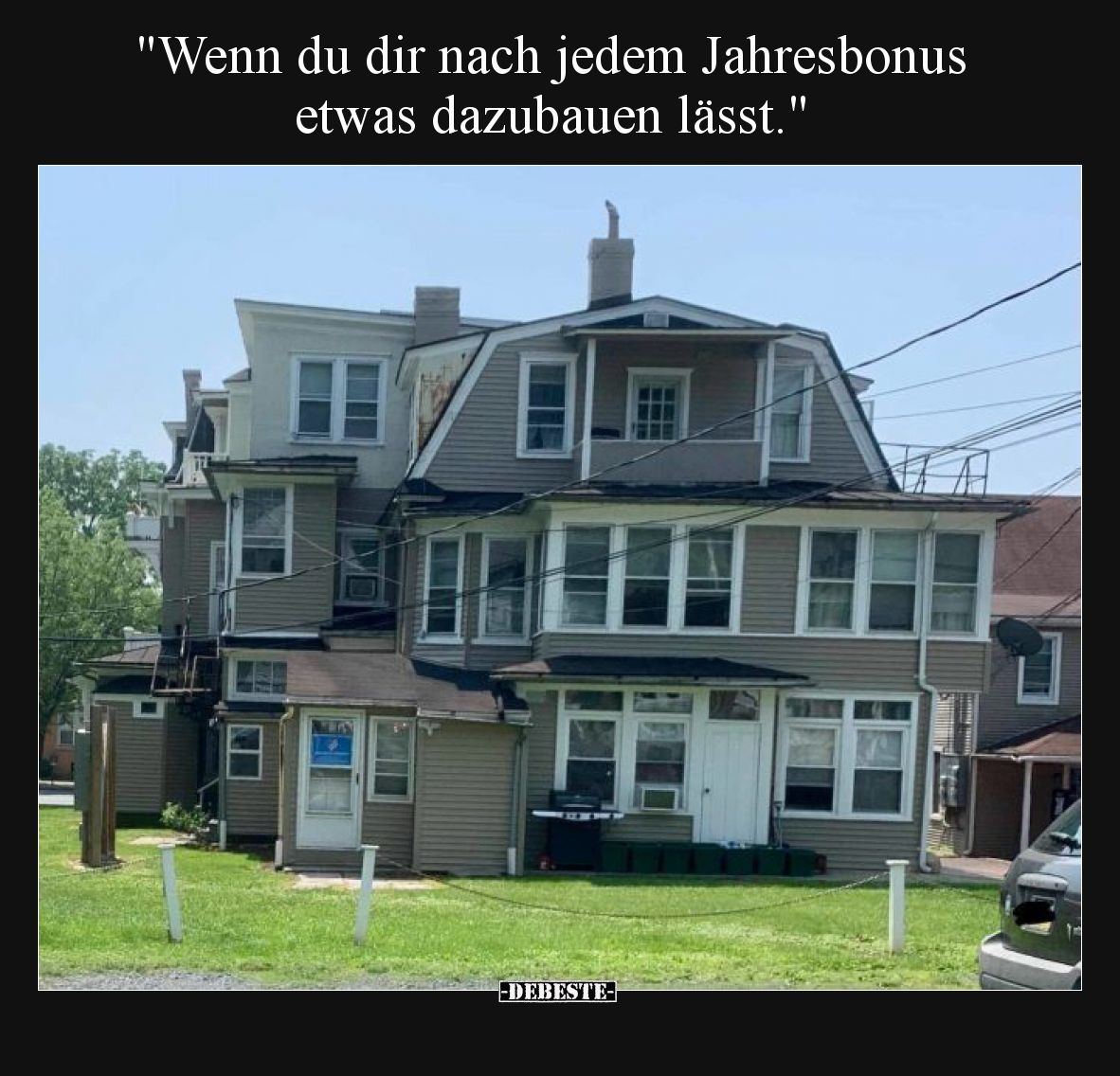 Wenn du dir nach jedem Jahresbonus etwas dazubauen lässt.