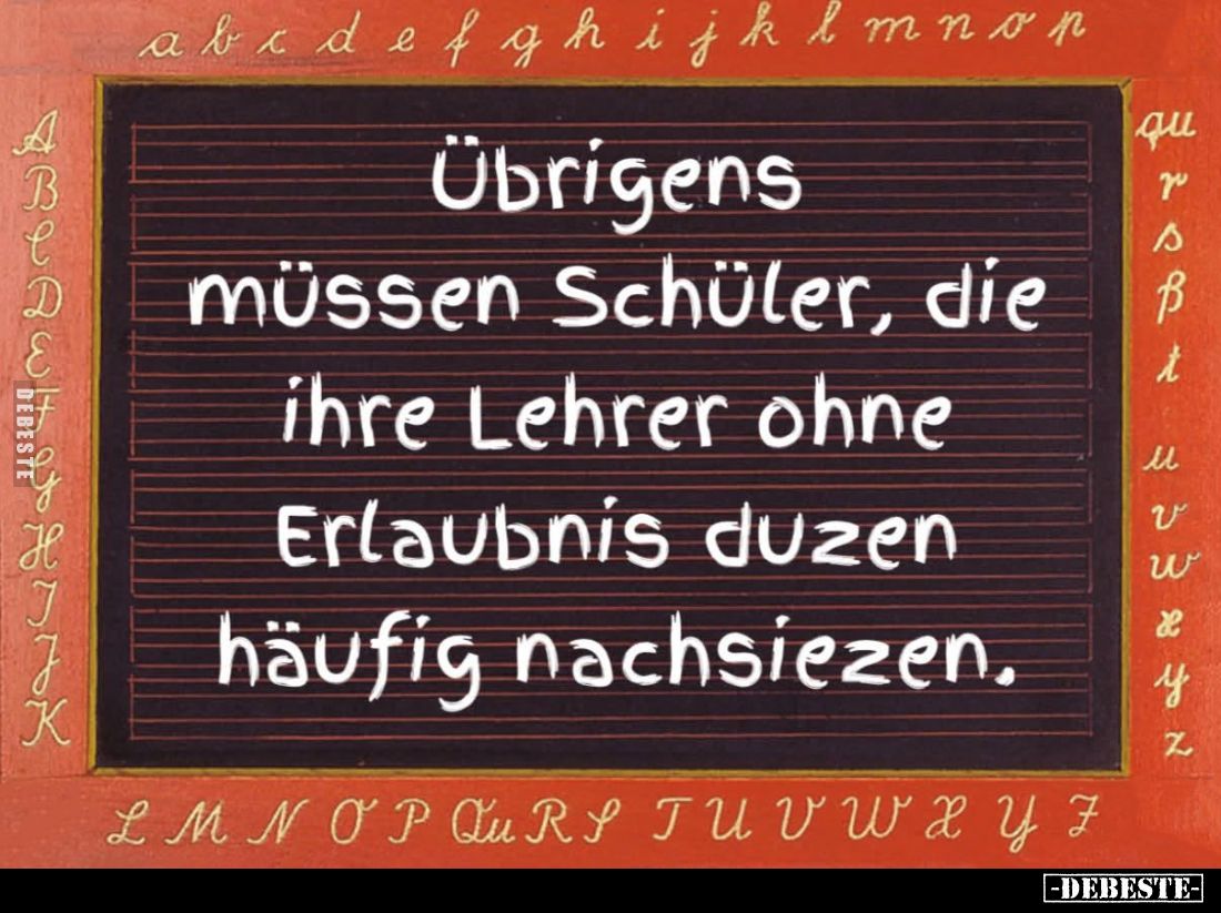 Übrigens
müssen Schüler, die
ihre Lehrer ohne
Erlaubnis duzen
häufig nachsiezen.