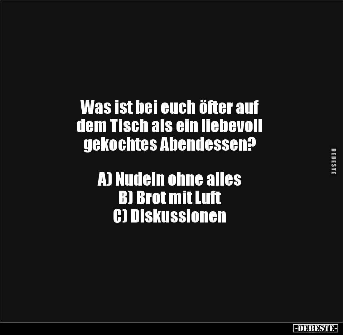 Was ist bei euch öfter auf 
dem Tisch als ein liebevoll 
gekochtes Abendessen?



A) Nudeln ohne alles
B) Brot mit Luf...