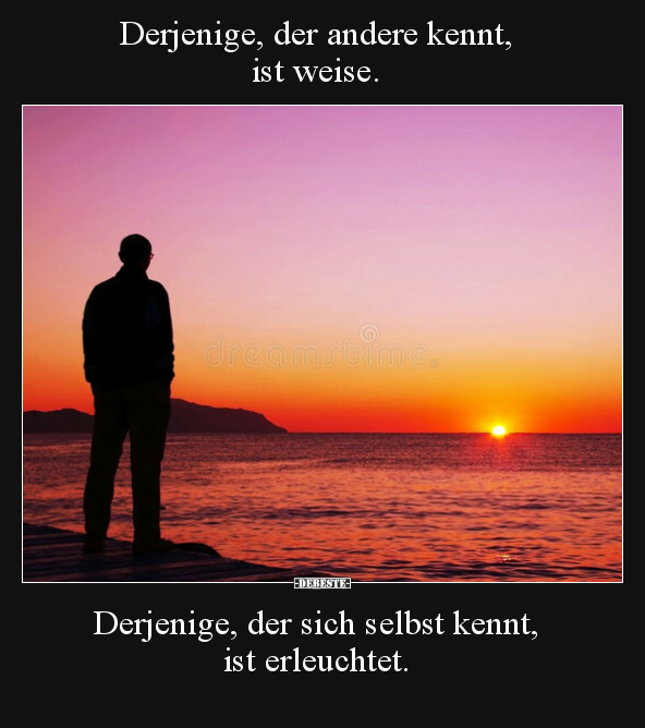Derjenige, der andere kennt, ist weise.
Derjenige, der sich selbst kennt, ist erleuchtet.