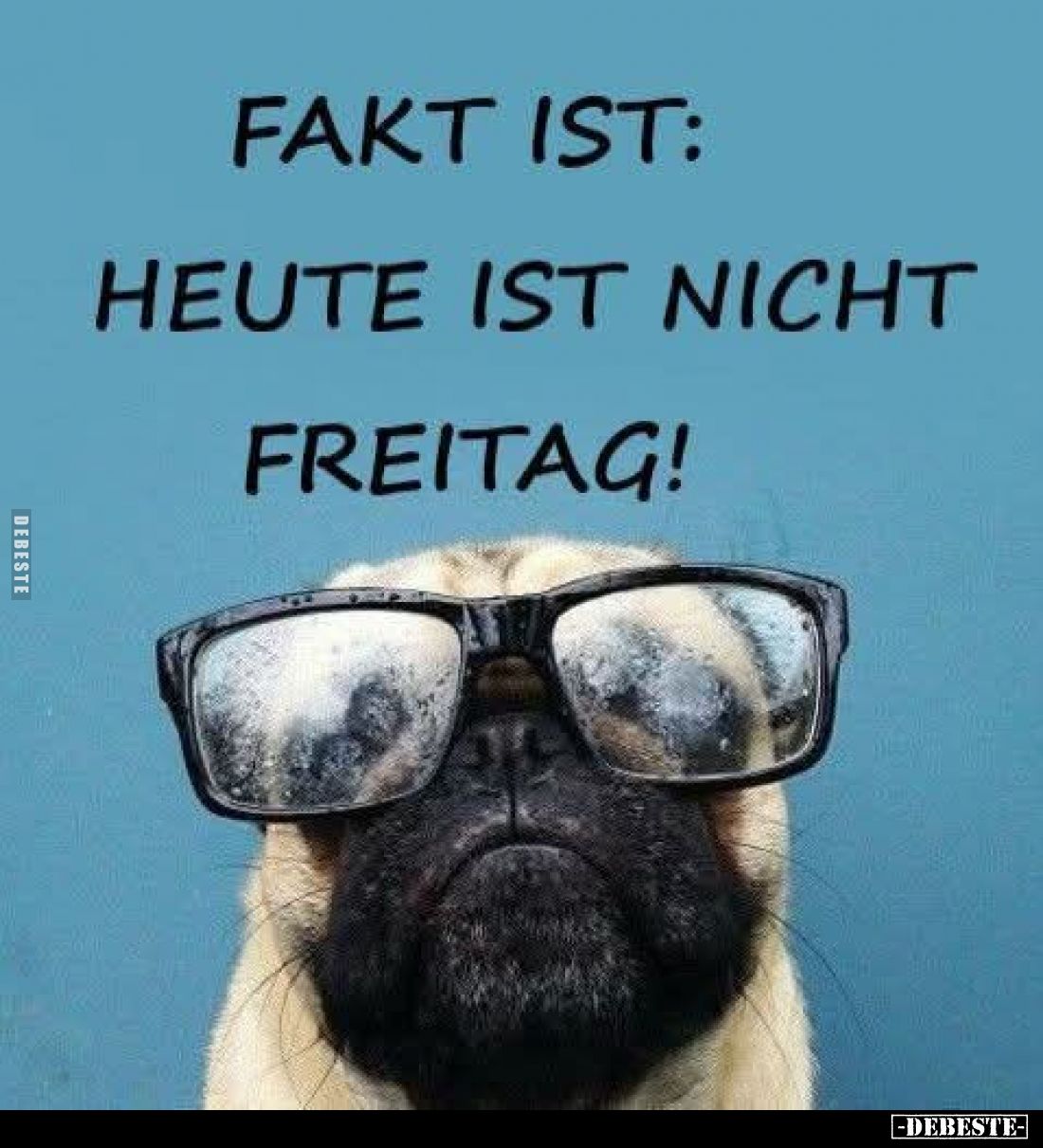 Fakt ist:
Heute ist nicht Freitag!