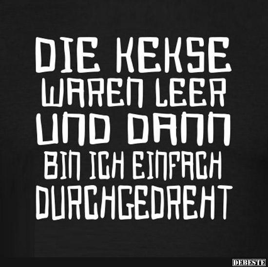 Die Kekse waren leer und dann bin ich einfach durchgedreht.