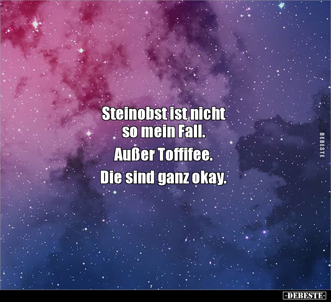 Steinobst ist nicht
so mein Fall.
Außer Toffifee.
Die sind ganz okay.