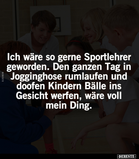 Ich wäre so gerne Sportlehrer geworden.. - Lustige Bilder | DEBESTE.de