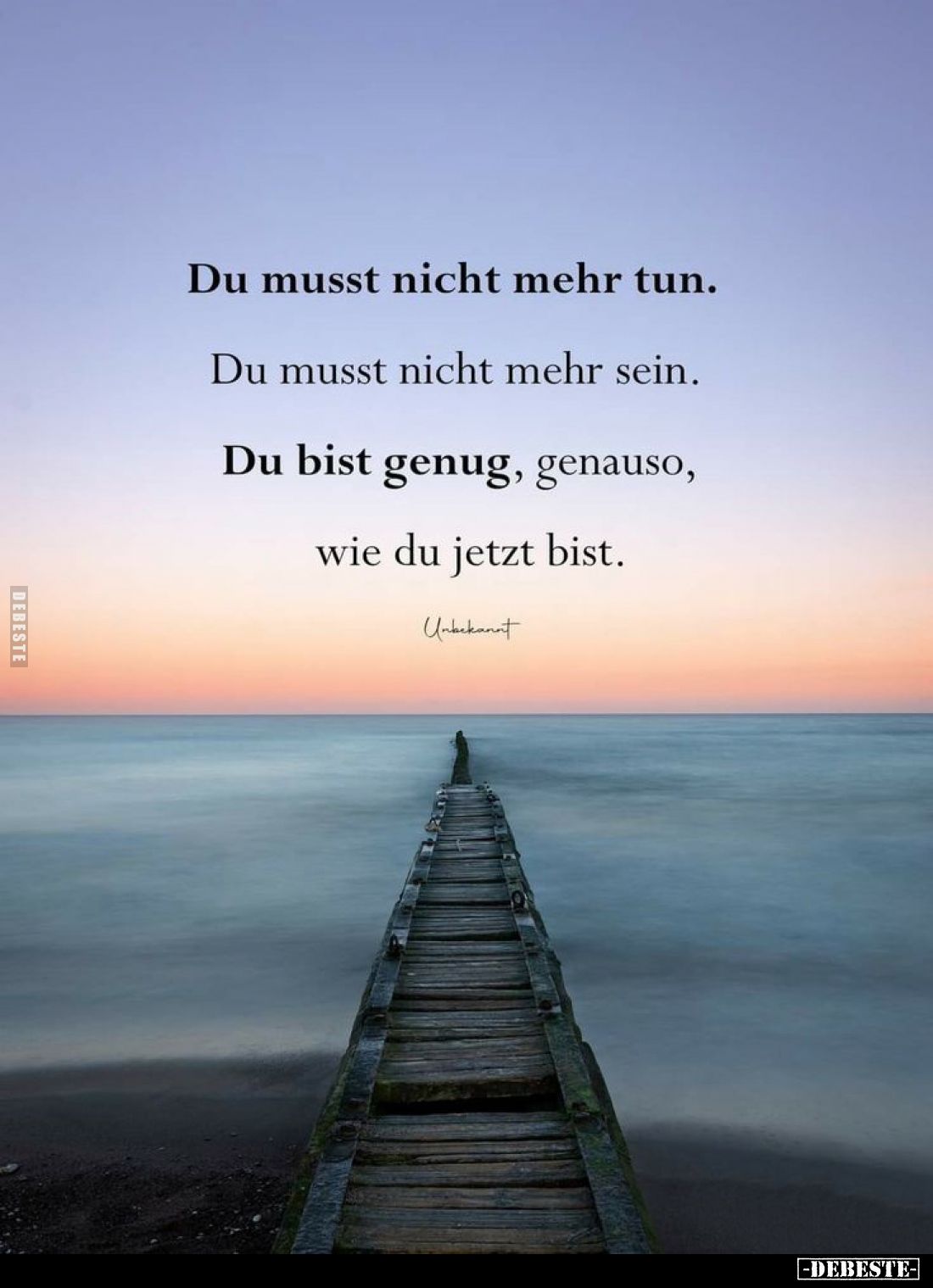 Du musst nicht mehr tun.
Du musst nicht mehr sein.
Du bist genug, genauso, wie du jetzt bist.