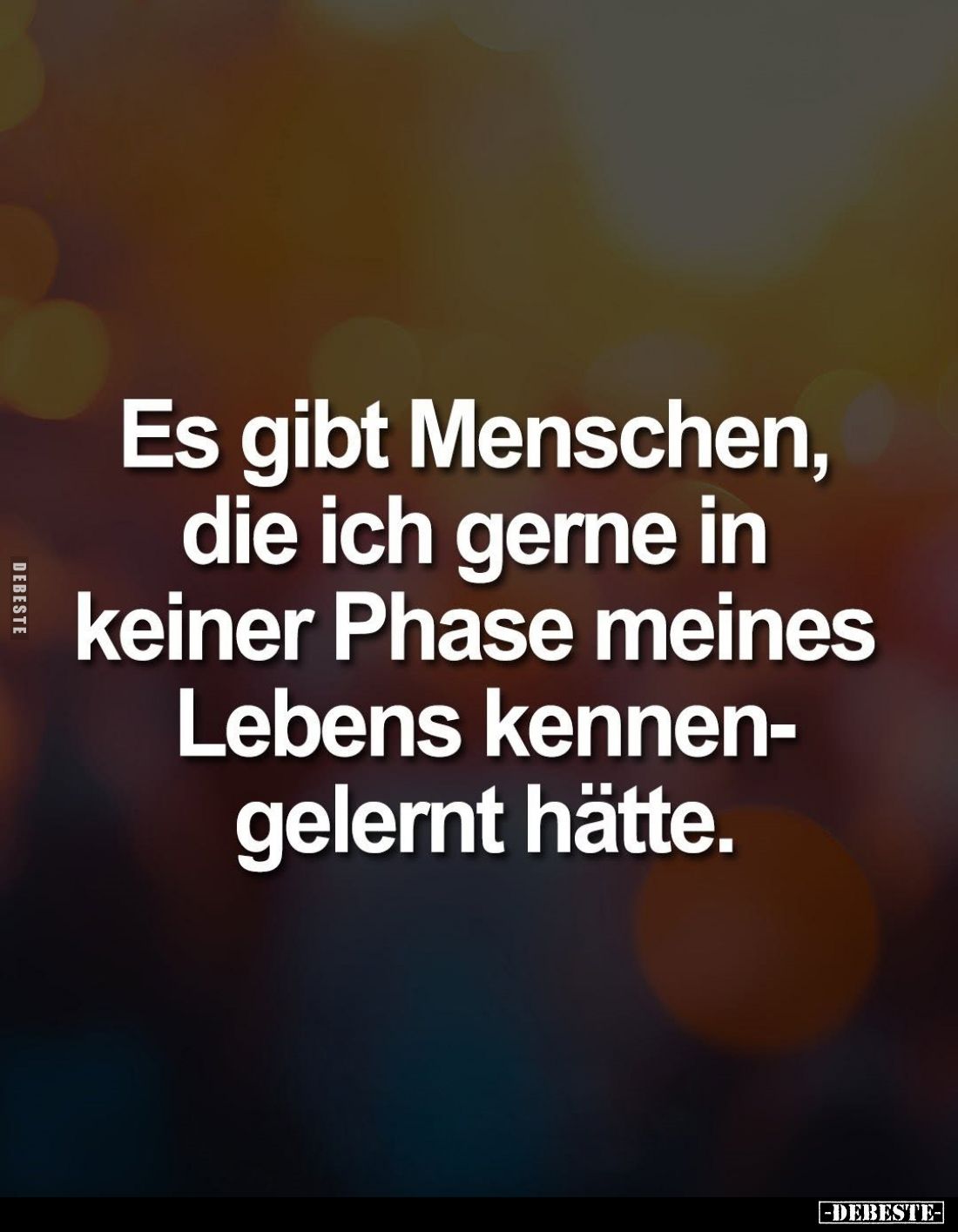 Es gibt Menschen, die ich gerne in keiner Phase meines Lebens kennen-gelernt hätte.