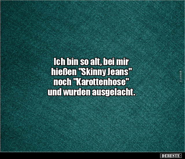 Ich bin so alt, bei mir hießen "Skinny Jeans" noch.. - Lustige Bilder | DEBESTE.de