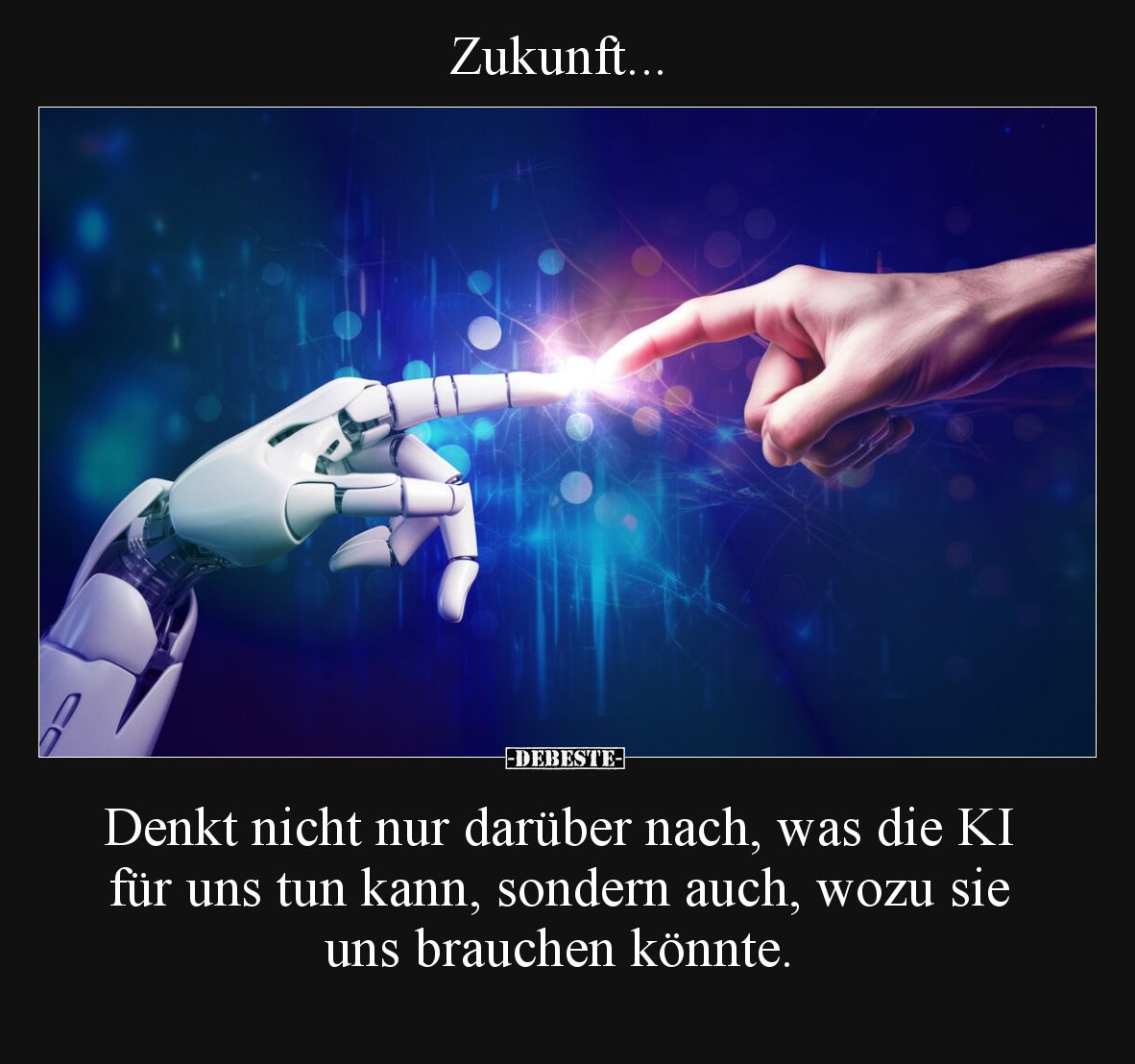 Zukunft...
Denkt nicht nur darüber nach, was die KI für uns tun kann, sondern auch, wozu sie uns brauchen könnte.