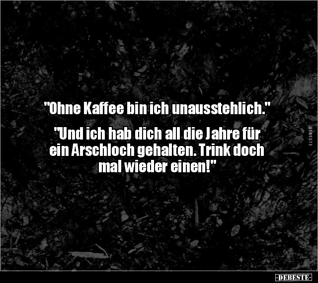 "Ohne Kaffee bin ich unausstehlich." "Und ich hab dich.." - Lustige Bilder | DEBESTE.de