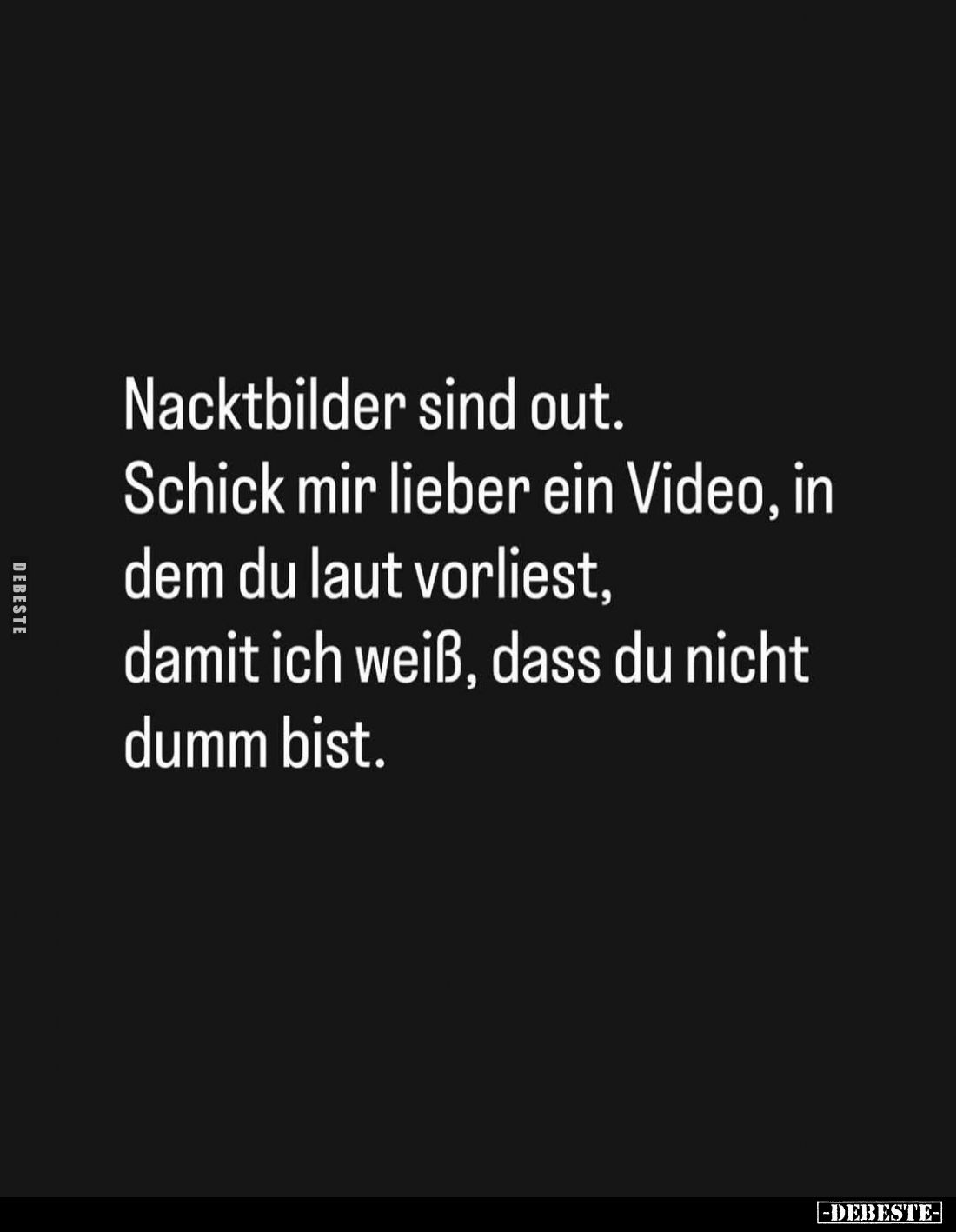 Nacktbilder sind out.
Schick mir lieber ein Video, in dem du laut vorliest, damit ich weiß, dass du nicht dumm bist.