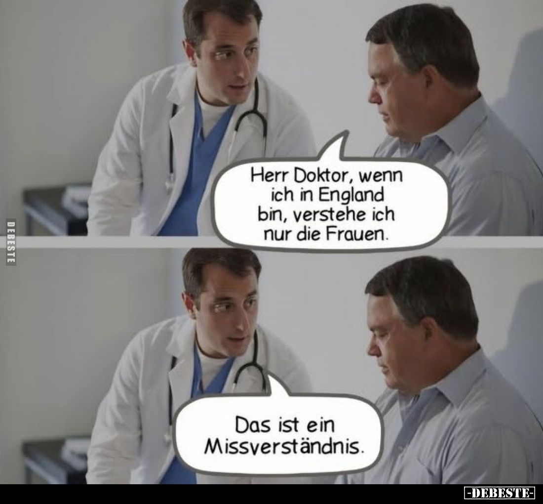 Herr Doktor, wenn ich in England bin, verstehe ich nur die Frauen.
Das ist ein Missverständnis.