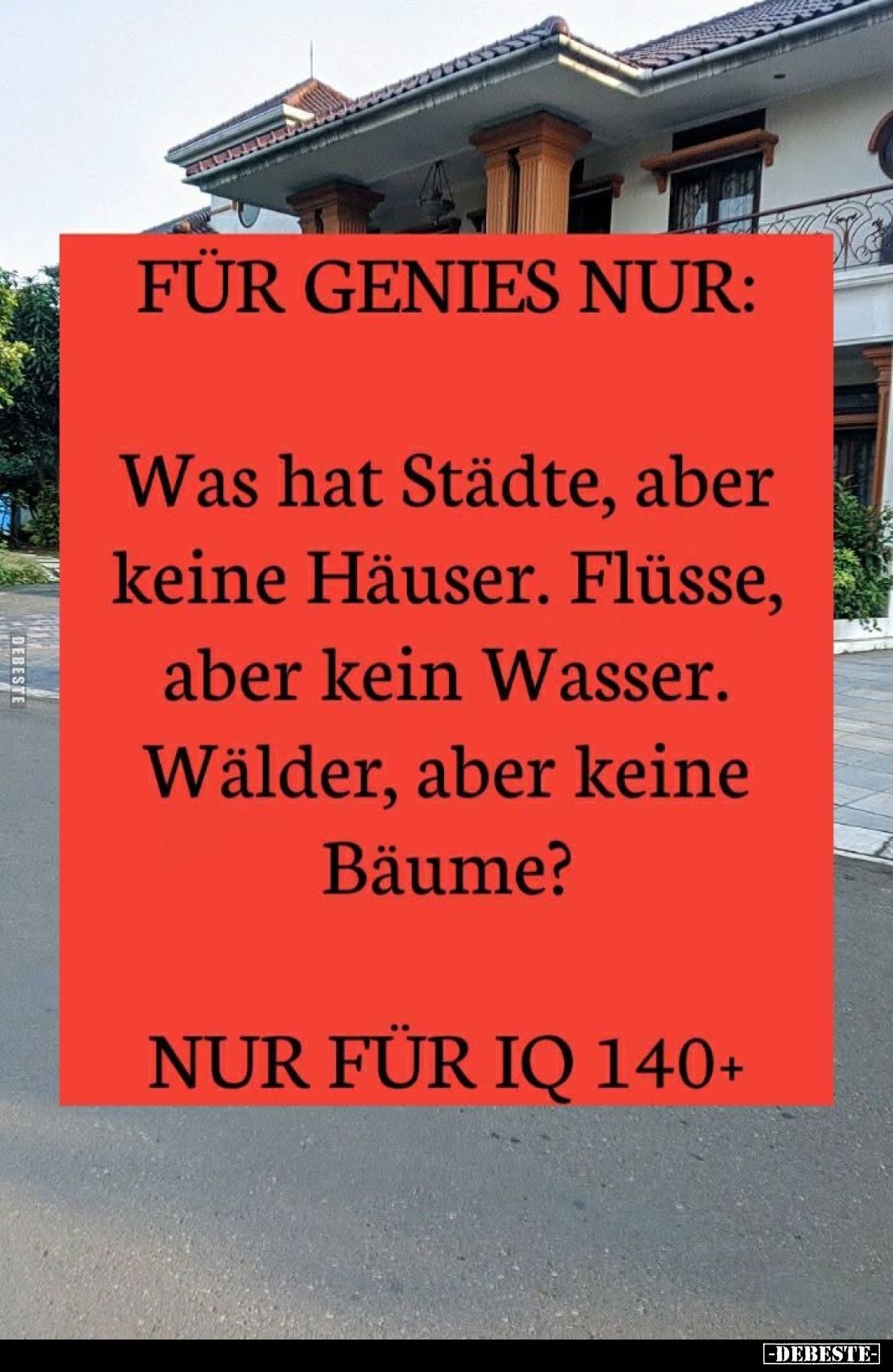 Für Genies nur: Was hat Städte, aber keine Häuser. Flüsse, aber kein Wasser. Wälder, aber keine Bäume?
Nur für IQ 140+
