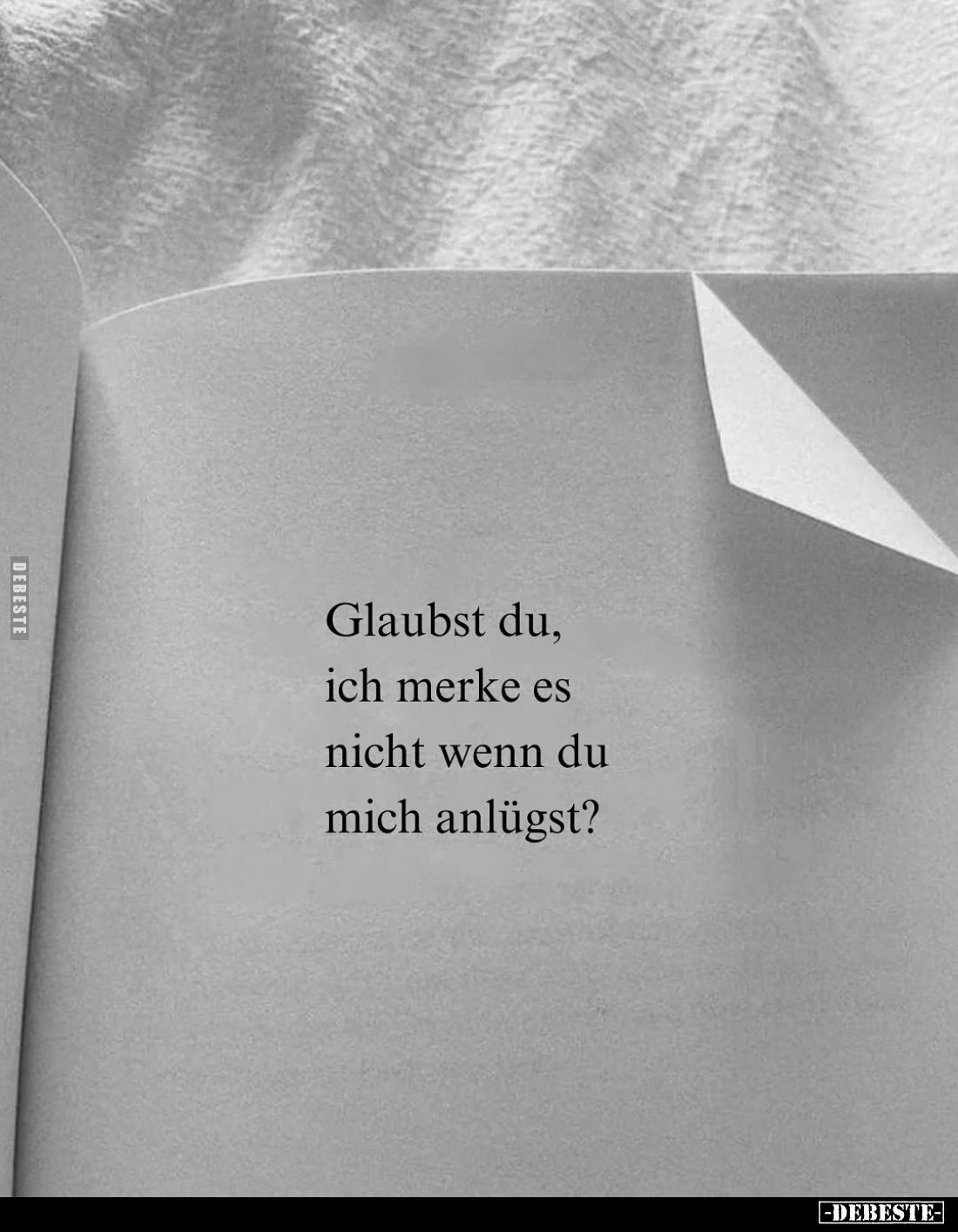 Glaubst du, ich merke es nicht wenn du mich anlügst?