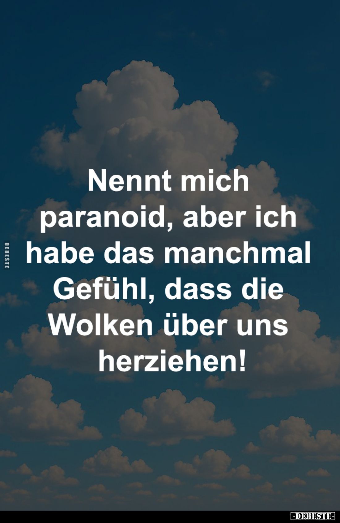 Nennt mich paranoid, aber ich
habe das manchmal Gefühl, dass
die Wolken über uns herziehen!