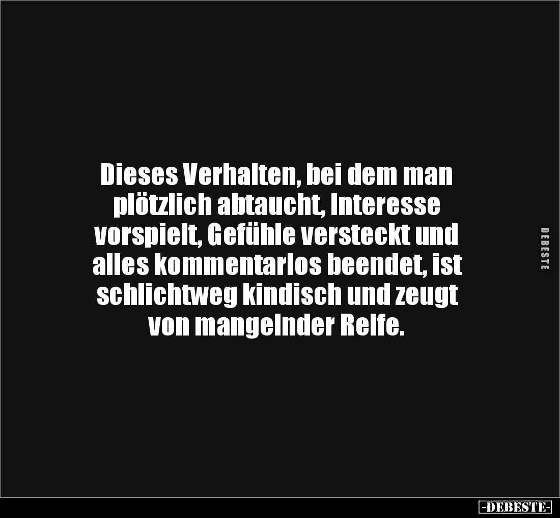 Dieses Verhalten, bei dem man 
plötzlich abtaucht, Interesse 
vorspielt, Gefühle versteckt und 
alles kommentarlos beendet...