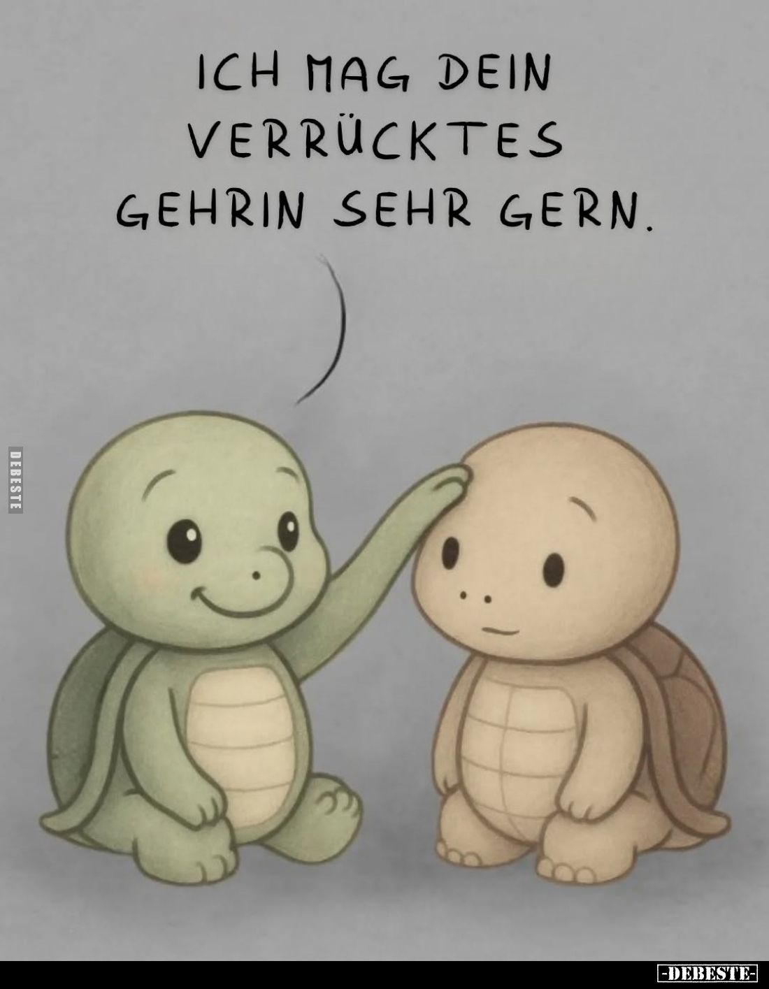 Ich mag dein verrücktes Gehrin sehr gern.