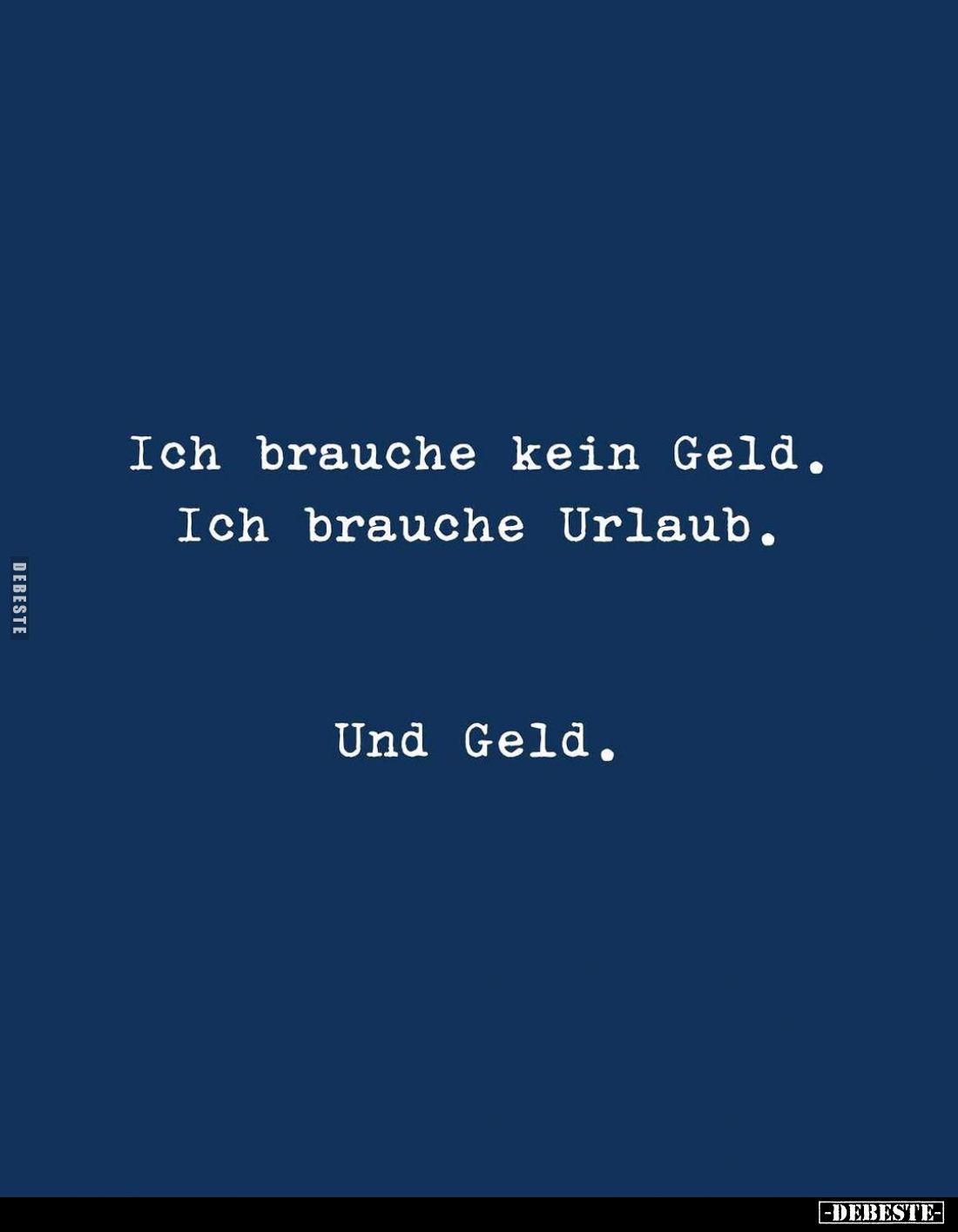 Ich brauche kein Geld. Ich brauche Urlaub.
Und Geld.