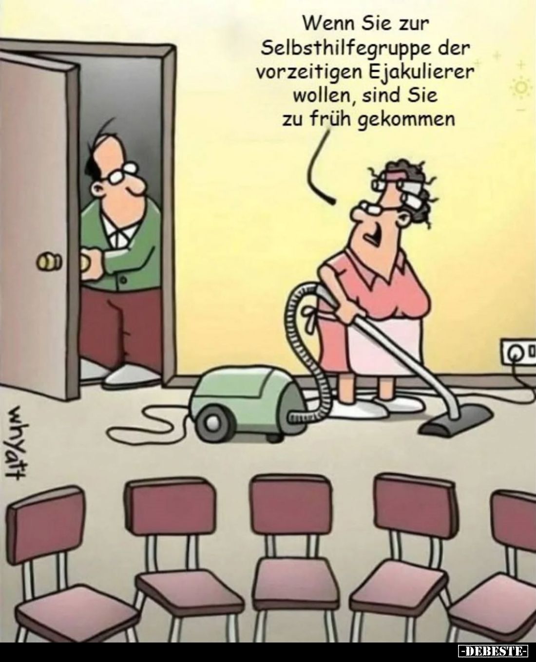 Wenn Sie zur Selbsthilfegruppe der vorzeitigen Ejakulierer wollen, sind Sie zu früh gekommen.