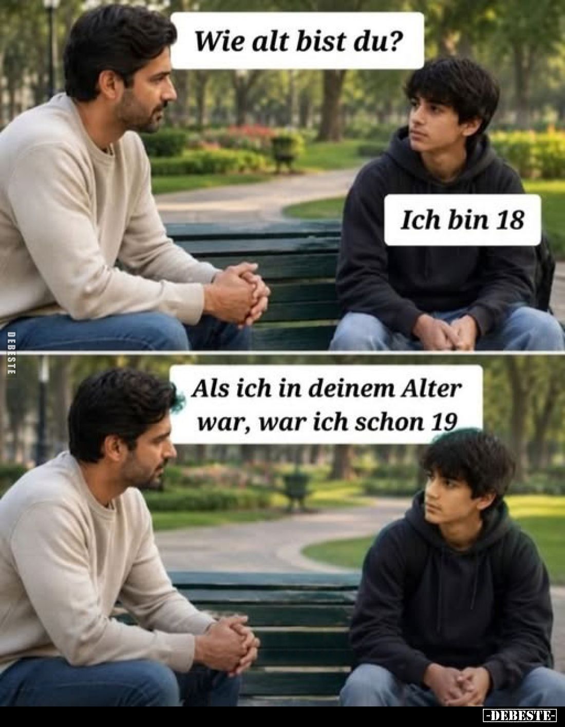 Wie alt bist du?
-
Ich bin 18
-
Als ich in deinem Alter war, war ich schon 19
