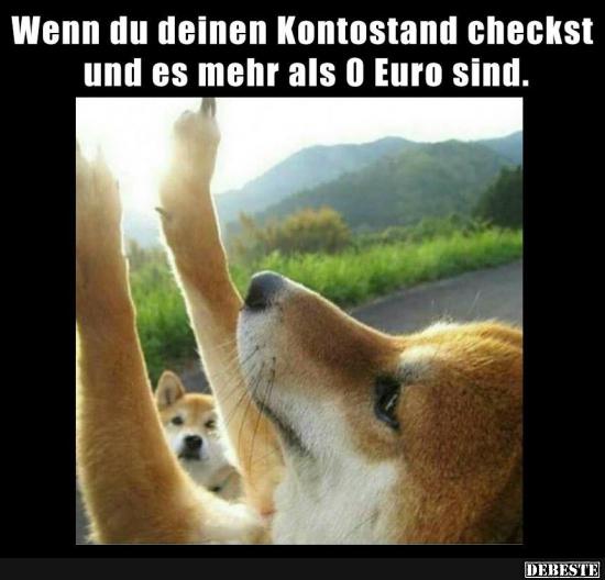 Wenn du deinen Kontostand checkst und es mehr als 0 Euro sind..