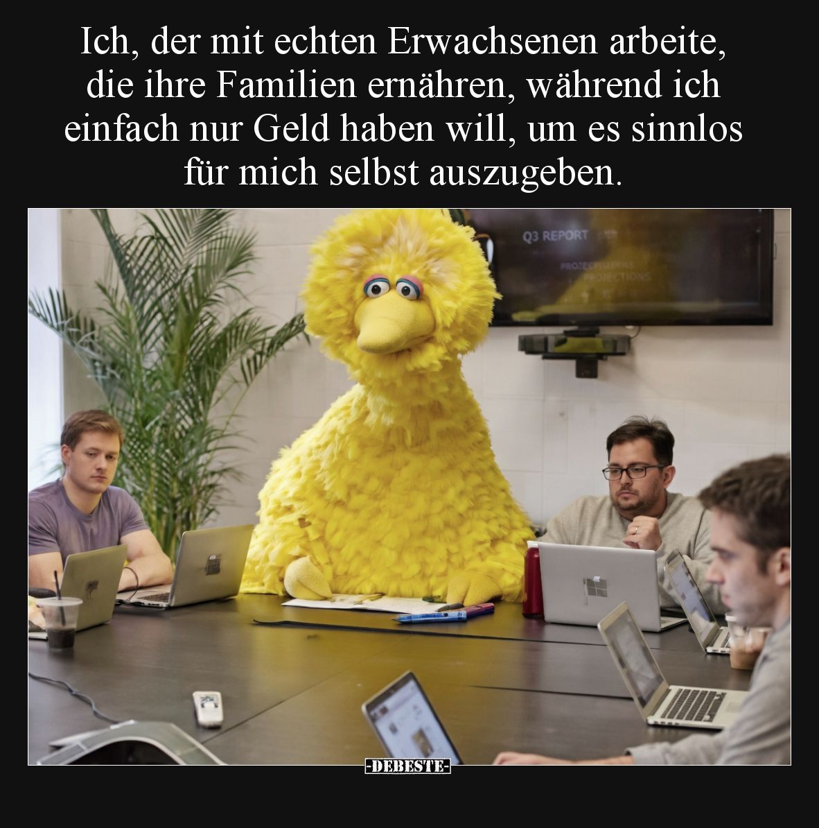 Ich, der mit echten Erwachsenen arbeite, die ihre Familien ernähren, während ich einfach nur Geld haben will, um es sinnlos f...