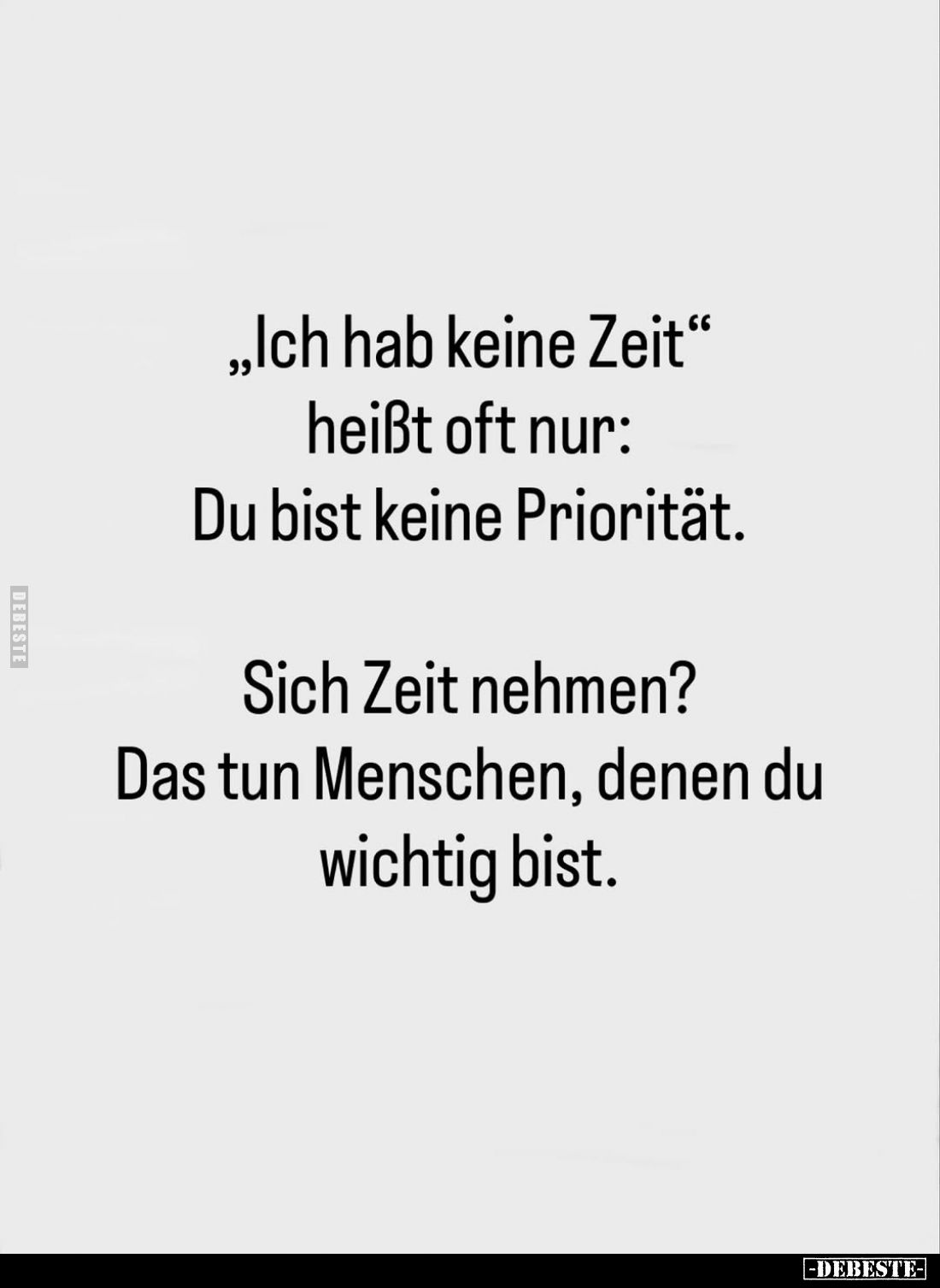 "Ich hab keine Zeit"
heißt oft nur: Du bist keine Priorität. -
Sich Zeit nehmen?
Das tun Menschen, denen du wich...