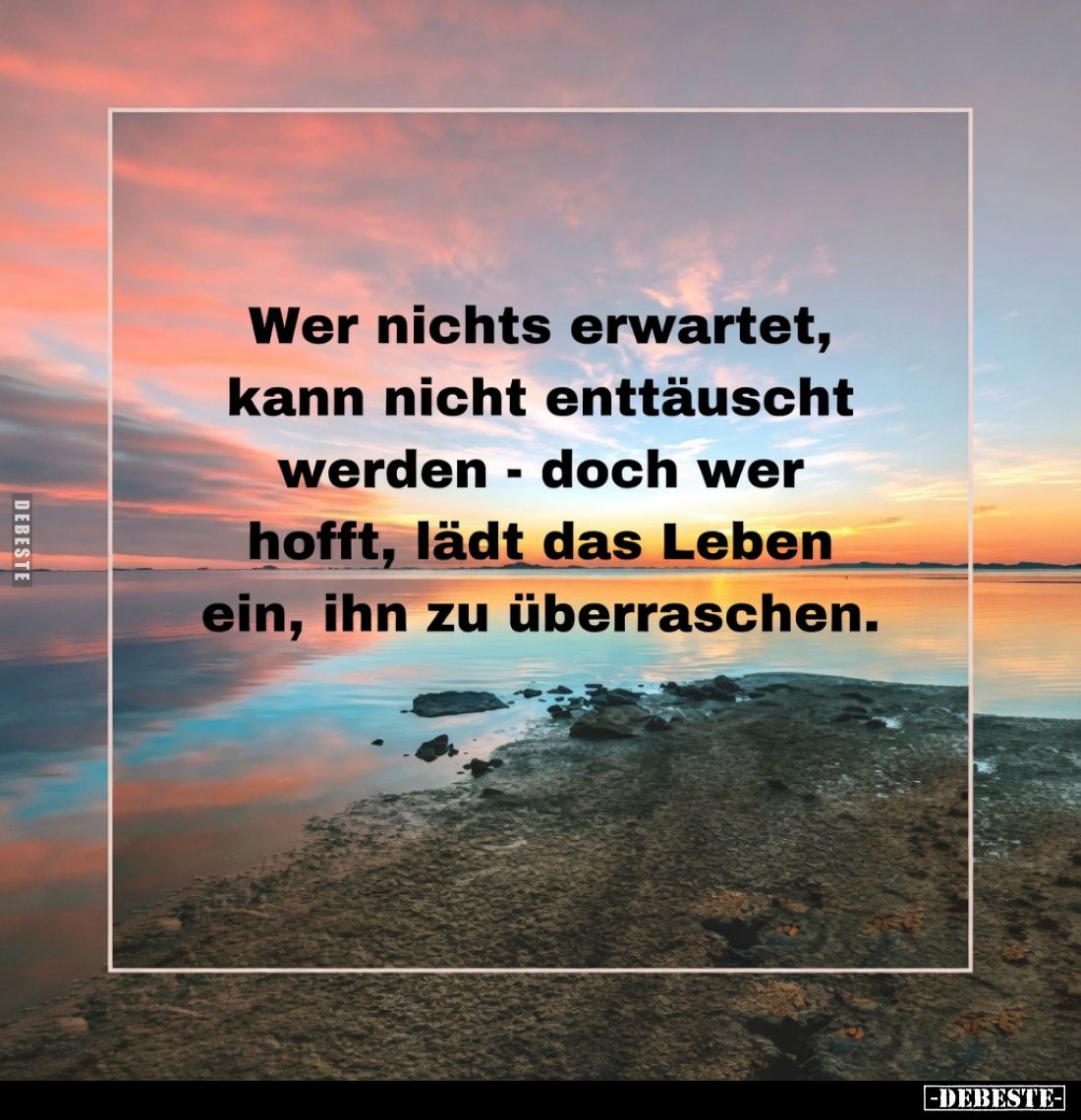 Wer nichts erwartet, kann nicht enttäuscht werden - doch wer hofft, lädt das Leben ein, ihn zu überraschen.