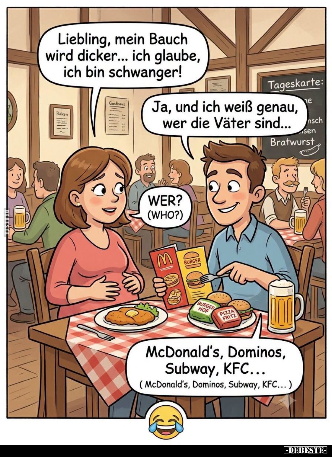 Liebling, mein Bauch wird dicker... ich glaube, ich bin schwanger! - Ja, und ich weiß genau, wer die Väter sind... - WER? (WH...
