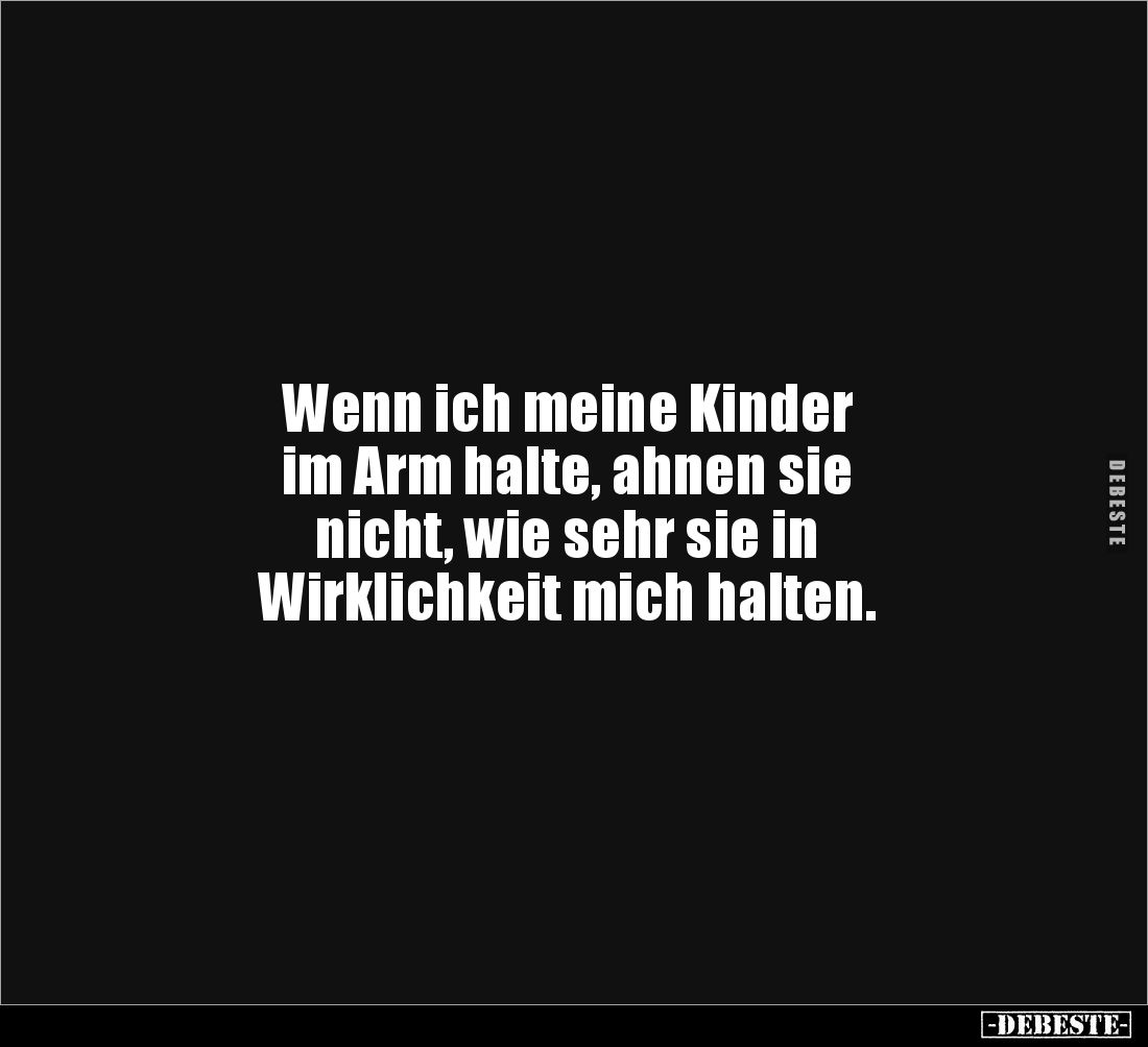 Wenn ich meine Kinder 
im Arm halte, ahnen sie 
nicht, wie sehr sie in 
Wirklichkeit mich halten.