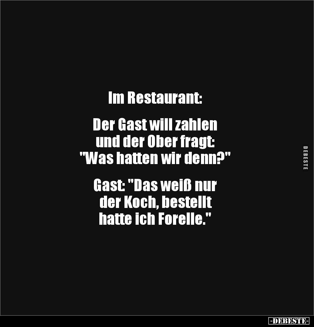 Im Restaurant: 


Der Gast will zahlen 
und der Ober fragt: 
"Was hatten wir denn?"


Gast: "Das weiß ...