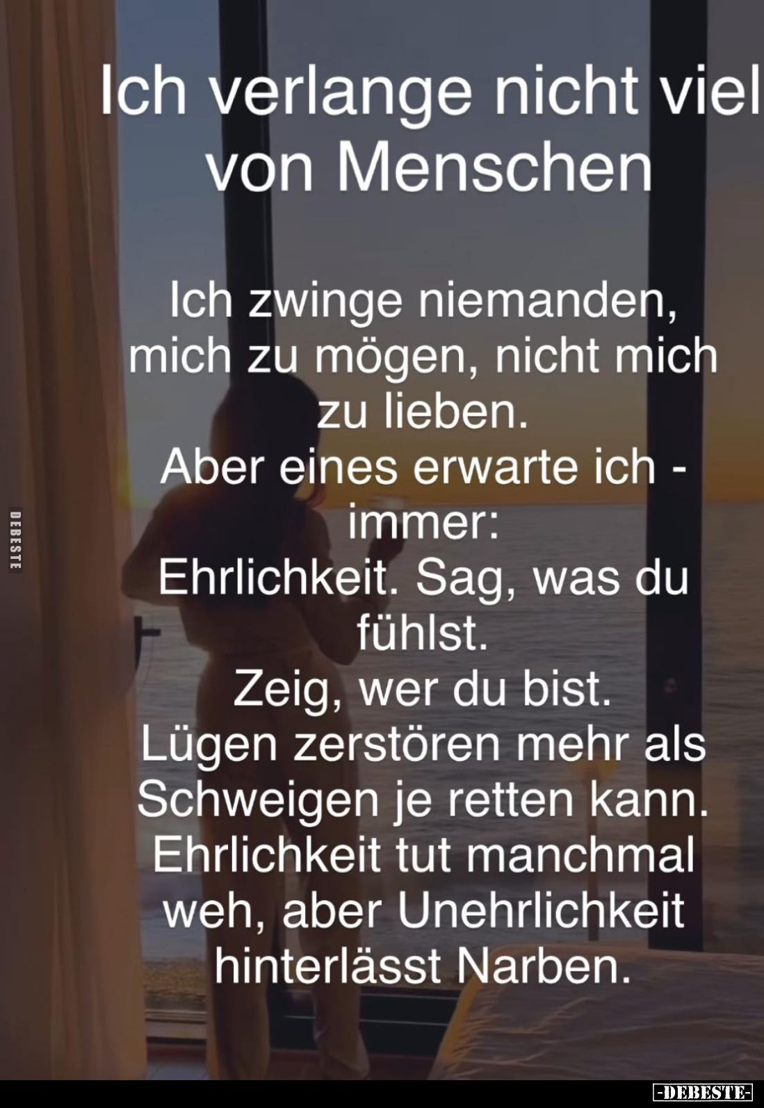 Ich verlange nicht viel von Menschen
Ich zwinge niemanden, mich zu mögen, nicht mich zu lieben.
Aber eines erwarte ich imme...