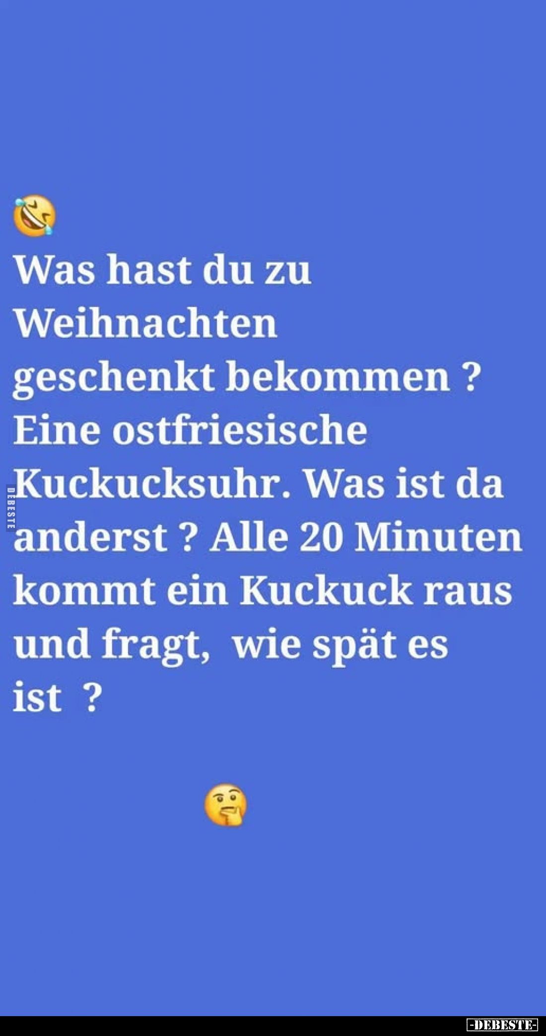 Was hast du zu Weihnachten geschenkt bekommen?
Eine ostfriesische Kuckucksuhr. Was ist da anderst? Alle 20 Minuten kommt ein...