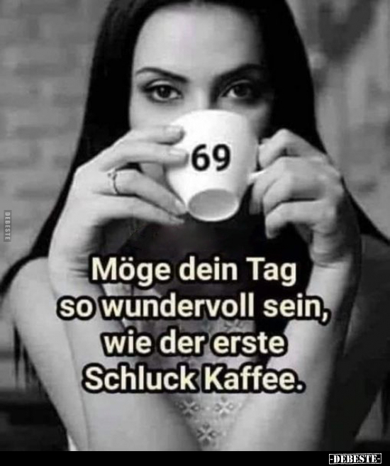 Möge dein Tag so wundervoll sein, wie der erste Schluck Kaffe.. - Lustige Bilder | DEBESTE.de