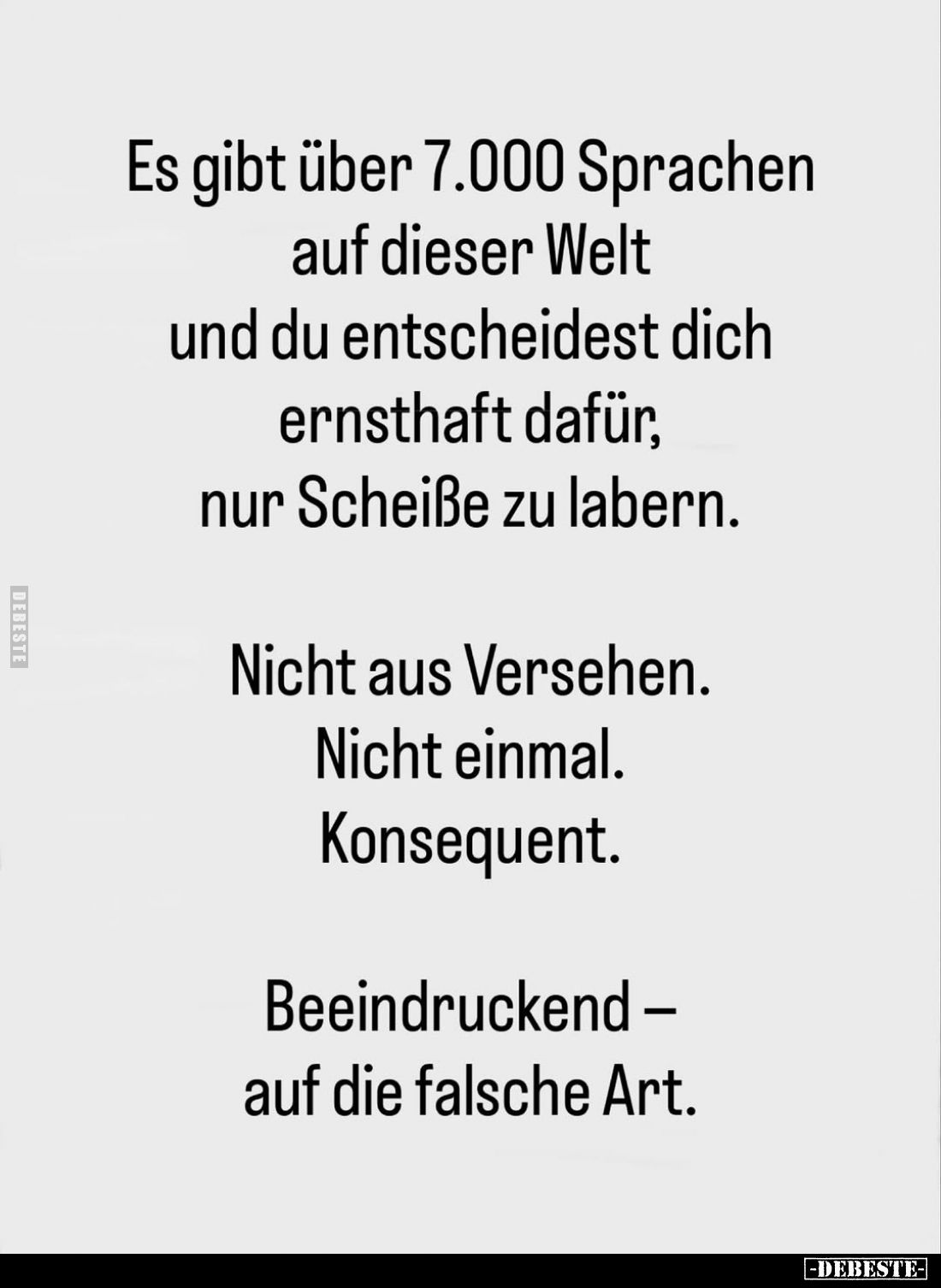 Es gibt über 7.000 Sprachen auf dieser Welt und du entscheidest dich ernsthaft dafür, nur Scheiße zu labern.
Nicht aus Verse...