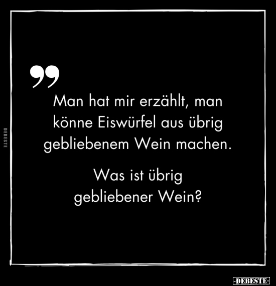 Man hat mir erzählt, man könne Eiswürfel aus übrig..